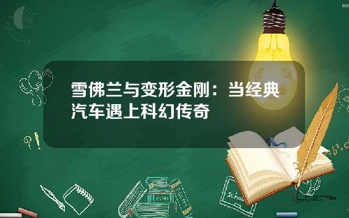 雪佛兰与变形金刚:当经典汽车遇上科幻传奇