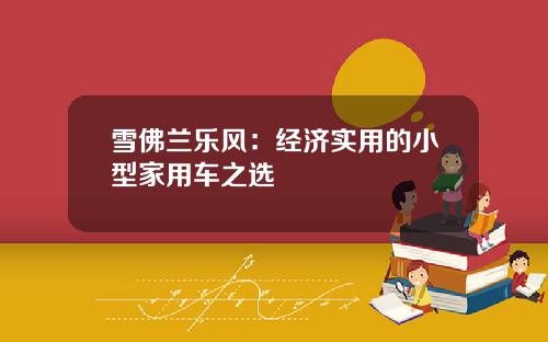 雪佛兰乐风：经济实用的小型家用车之选
