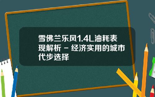 雪佛兰乐风1.4L油耗表现解析 - 经济实用的城市代步选择