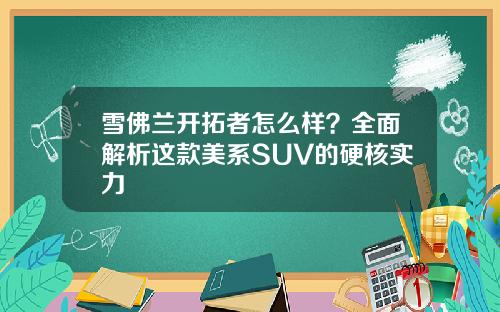 雪佛兰开拓者怎么样？全面解析这款美系SUV的硬核实力