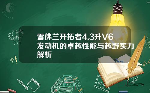 雪佛兰开拓者4.3升V6发动机的卓越性能与越野实力解析