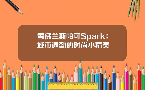 雪佛兰斯帕可Spark：城市通勤的时尚小精灵