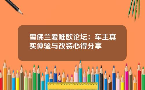 雪佛兰爱唯欧论坛：车主真实体验与改装心得分享