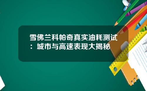 雪佛兰科帕奇真实油耗测试:城市与高速表现大揭秘