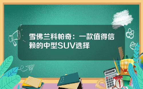 雪佛兰科帕奇:一款值得信赖的中型SUV选择