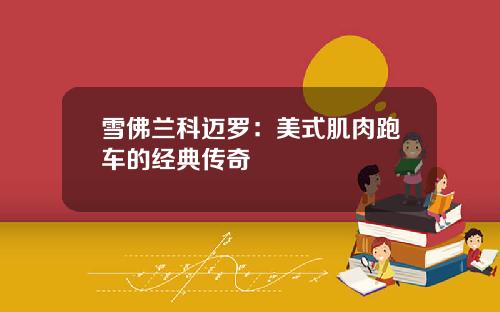 雪佛兰科迈罗：美式肌肉跑车的经典传奇