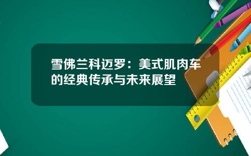 雪佛兰科迈罗：美式肌肉车的经典传承与未来展望