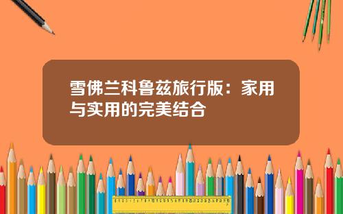 雪佛兰科鲁兹旅行版：家用与实用的完美结合