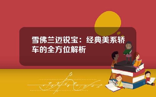 雪佛兰迈锐宝:经典美系轿车的全方位解析