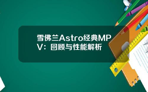 雪佛兰Astro经典MPV：回顾与性能解析