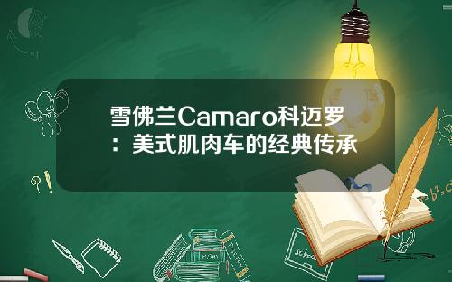 雪佛兰Camaro科迈罗:美式肌肉车的经典传承