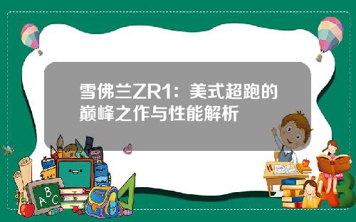 雪佛兰ZR1：美式超跑的巅峰之作与性能解析