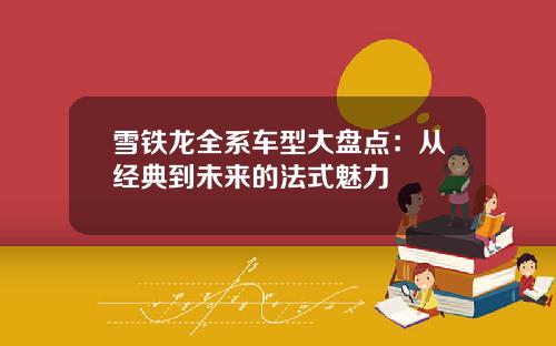 雪铁龙全系车型大盘点：从经典到未来的法式魅力