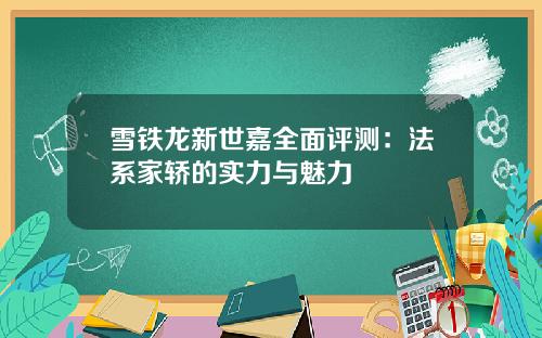 雪铁龙新世嘉全面评测:法系家轿的实力与魅力
