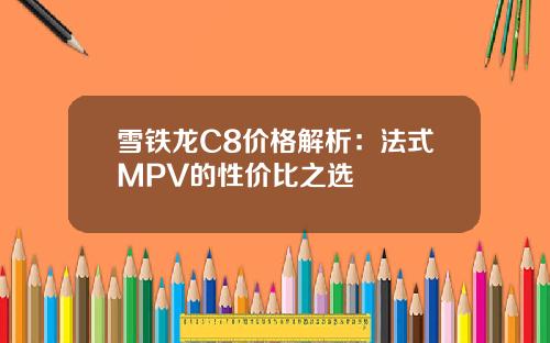 雪铁龙C8价格解析：法式MPV的性价比之选