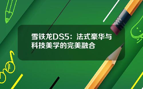 雪铁龙DS5：法式豪华与科技美学的完美融合