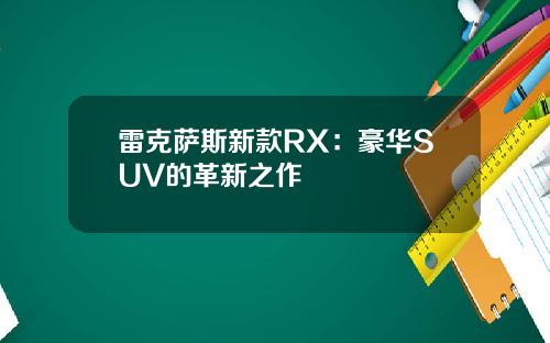 雷克萨斯新款RX：豪华SUV的革新之作