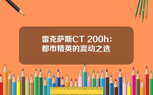 雷克萨斯CT 200h：都市精英的混动之选