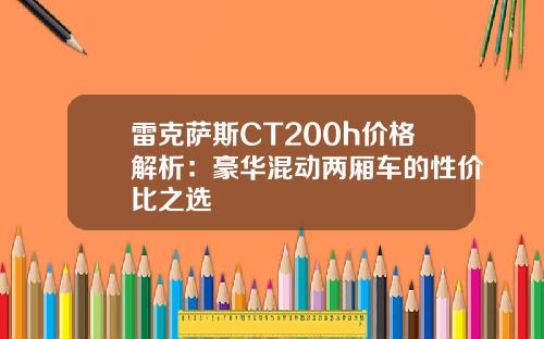 雷克萨斯CT200h价格解析：豪华混动两厢车的性价比之选