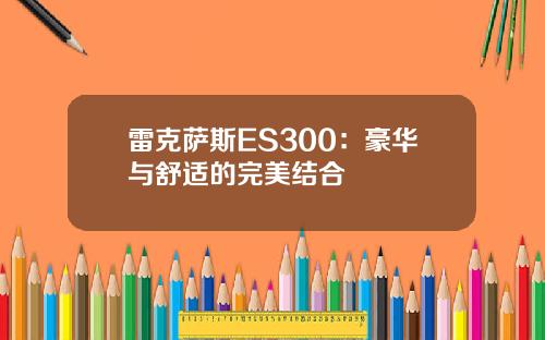 雷克萨斯ES300:豪华与舒适的完美结合