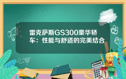 雷克萨斯GS300豪华轿车：性能与舒适的完美结合