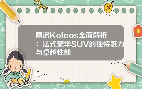 雷诺Koleos全面解析：法式豪华SUV的独特魅力与卓越性能