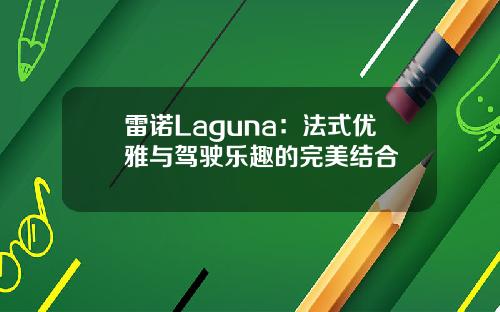 雷诺Laguna：法式优雅与驾驶乐趣的完美结合