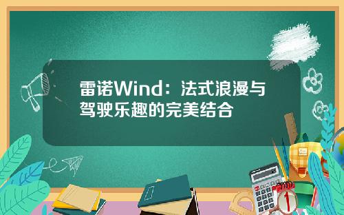 雷诺Wind：法式浪漫与驾驶乐趣的完美结合