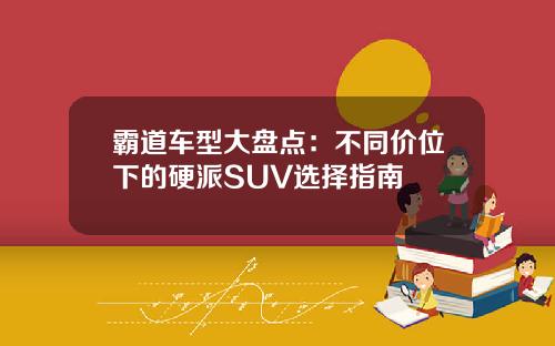 霸道车型大盘点：不同价位下的硬派SUV选择指南