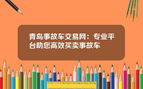 青岛事故车交易网：专业平台助您高效买卖事故车