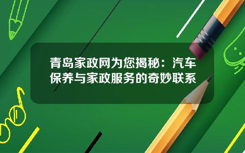 青岛家政网为您揭秘:汽车保养与家政服务的奇妙联系