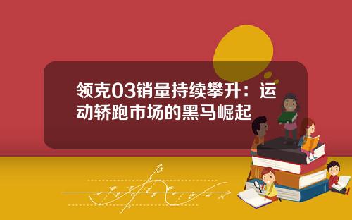 领克03销量持续攀升：运动轿跑市场的黑马崛起