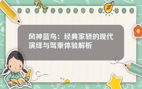 风神蓝鸟：经典家轿的现代演绎与驾乘体验解析