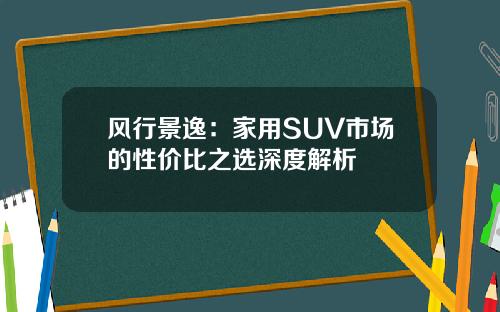 风行景逸：家用SUV市场的性价比之选深度解析