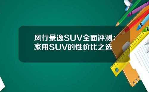 风行景逸SUV全面评测：家用SUV的性价比之选