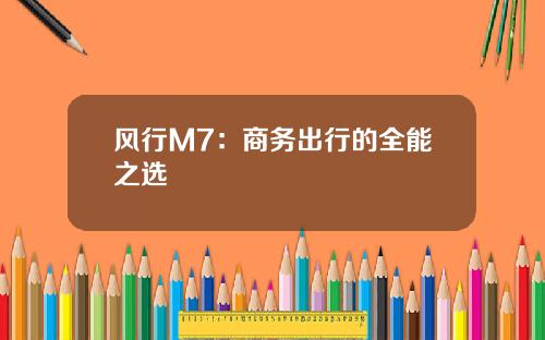 风行M7：商务出行的全能之选
