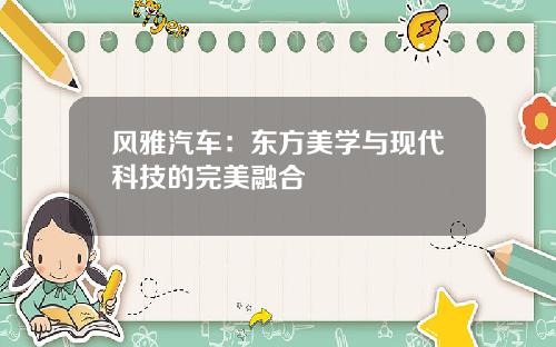 风雅汽车:东方美学与现代科技的完美融合