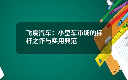 飞度汽车：小型车市场的标杆之作与实用典范