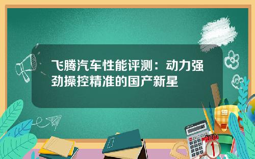 飞腾汽车性能评测：动力强劲操控精准的国产新星