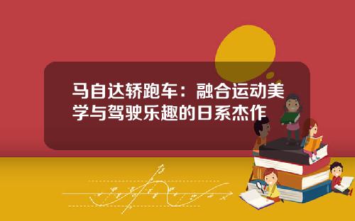 马自达轿跑车:融合运动美学与驾驶乐趣的日系杰作