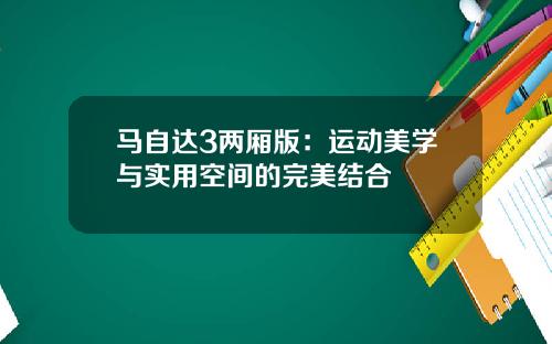马自达3两厢版：运动美学与实用空间的完美结合