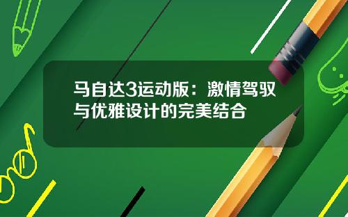 马自达3运动版：激情驾驭与优雅设计的完美结合