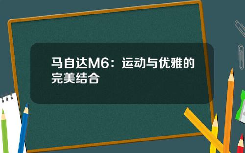 马自达M6：运动与优雅的完美结合