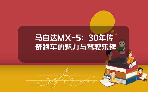 马自达MX-5：30年传奇跑车的魅力与驾驶乐趣