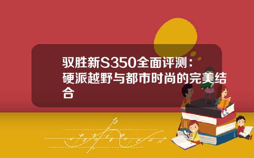 驭胜新S350全面评测：硬派越野与都市时尚的完美结合