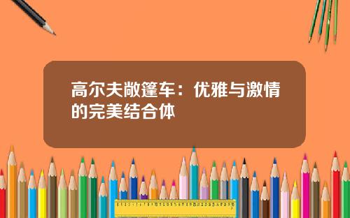 高尔夫敞篷车：优雅与激情的完美结合体