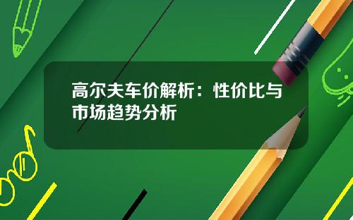 高尔夫车价解析:性价比与市场趋势分析