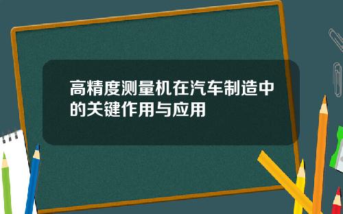 高精度测量机在汽车制造中的关键作用与应用