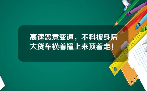高速恶意变道，不料被身后大货车横着撞上来顶着走！