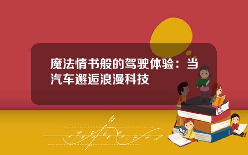 魔法情书般的驾驶体验：当汽车邂逅浪漫科技
